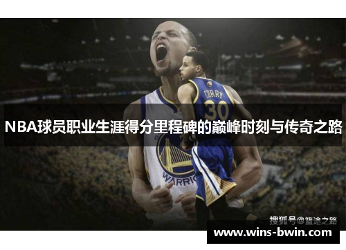 NBA球员职业生涯得分里程碑的巅峰时刻与传奇之路