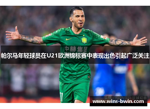 帕尔马年轻球员在U21欧洲锦标赛中表现出色引起广泛关注