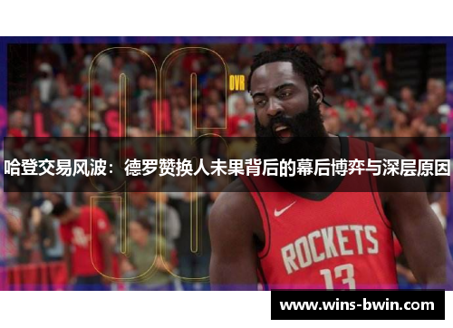 哈登交易风波：德罗赞换人未果背后的幕后博弈与深层原因