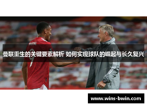 曼联重生的关键要素解析 如何实现球队的崛起与长久复兴