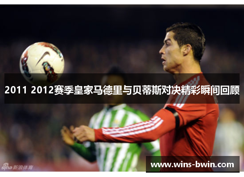 2011 2012赛季皇家马德里与贝蒂斯对决精彩瞬间回顾