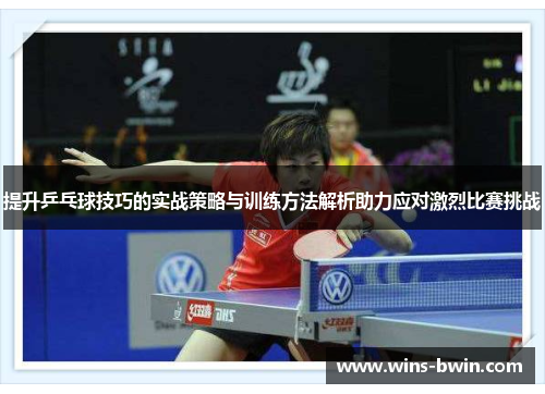 提升乒乓球技巧的实战策略与训练方法解析助力应对激烈比赛挑战