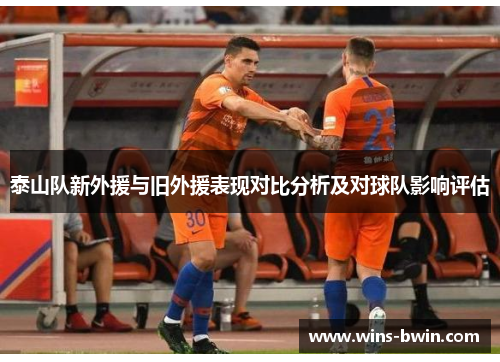 泰山队新外援与旧外援表现对比分析及对球队影响评估