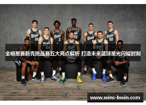 全明星赛新秀挑战赛五大亮点解析 打造未来篮球星光闪耀时刻