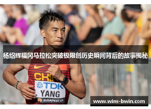 杨绍辉福冈马拉松突破极限创历史瞬间背后的故事揭秘