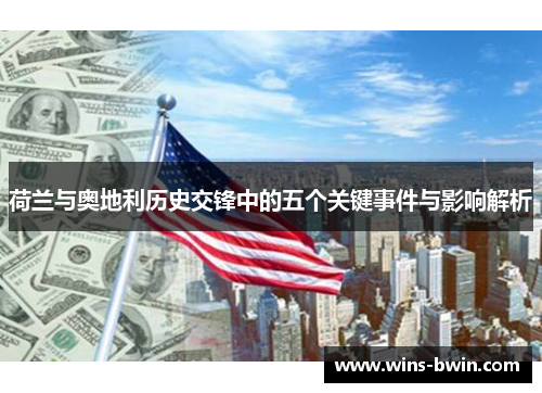 荷兰与奥地利历史交锋中的五个关键事件与影响解析