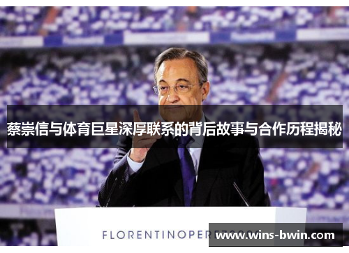 蔡崇信与体育巨星深厚联系的背后故事与合作历程揭秘