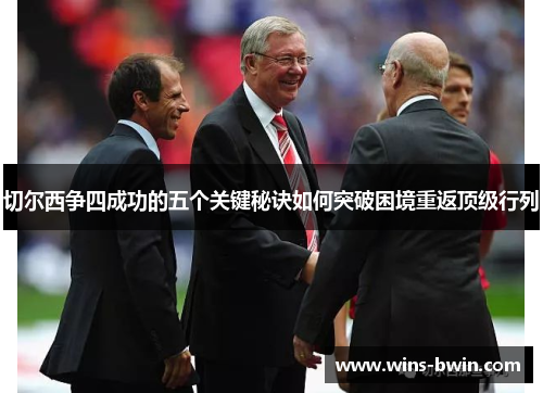 切尔西争四成功的五个关键秘诀如何突破困境重返顶级行列