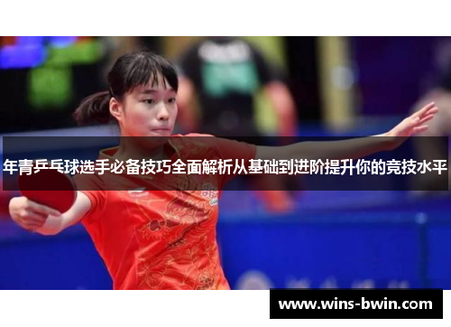 年青乒乓球选手必备技巧全面解析从基础到进阶提升你的竞技水平