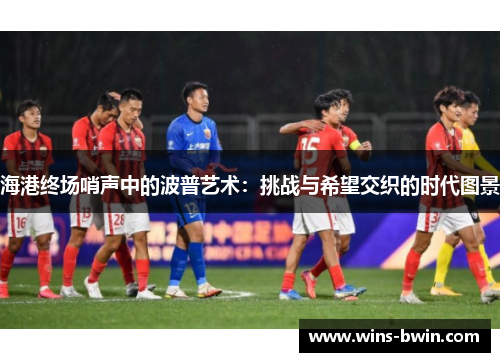 海港终场哨声中的波普艺术：挑战与希望交织的时代图景