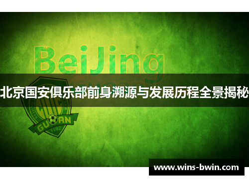 北京国安俱乐部前身溯源与发展历程全景揭秘