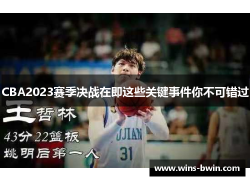 CBA2023赛季决战在即这些关键事件你不可错过