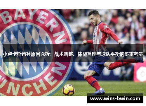 小卢卡斯替补原因深析：战术调整、体能管理与球队平衡的多重考量