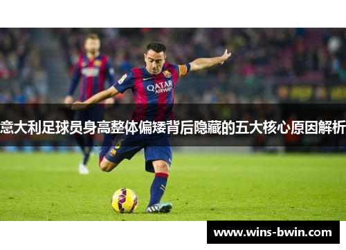 意大利足球员身高整体偏矮背后隐藏的五大核心原因解析