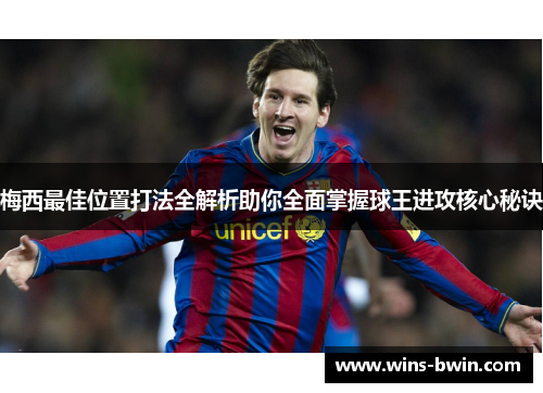 梅西最佳位置打法全解析助你全面掌握球王进攻核心秘诀