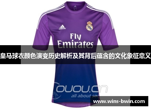 皇马球衣颜色演变历史解析及其背后蕴含的文化象征意义