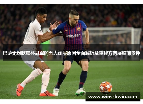 巴萨无缘欧联杯冠军的五大深层原因全面解析及重建方向展望前景评